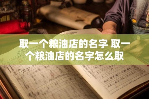 取一个粮油店的名字 取一个粮油店的名字怎么取