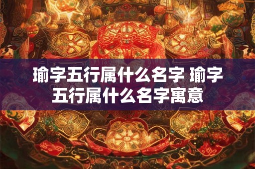 瑜字五行属什么名字 瑜字五行属什么名字寓意