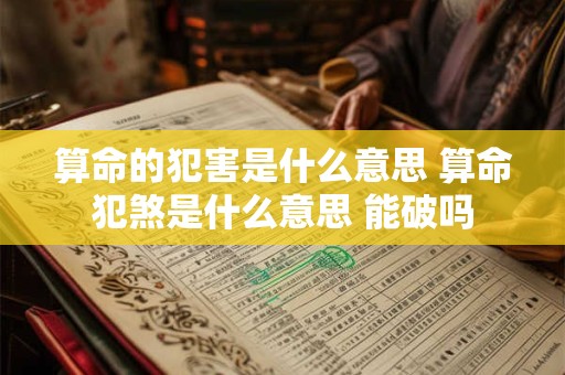 算命的犯害是什么意思 算命犯煞是什么意思 能破吗