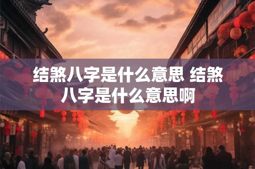 结煞八字是什么意思 结煞八字是什么意思啊