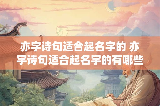 亦字诗句适合起名字的 亦字诗句适合起名字的有哪些