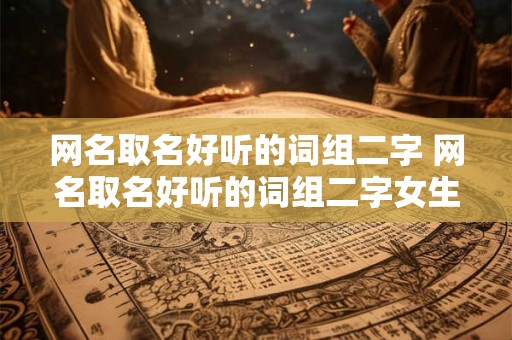 网名取名好听的词组二字 网名取名好听的词组二字女生