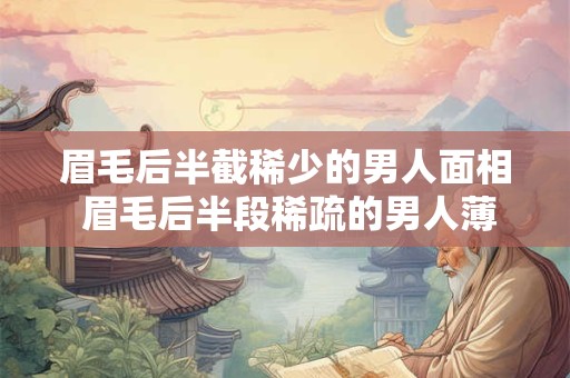眉毛后半截稀少的男人面相 眉毛后半段稀疏的男人薄情是真的吗