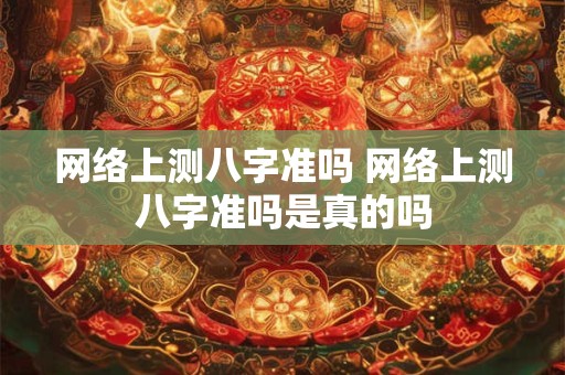 网络上测八字准吗 网络上测八字准吗是真的吗