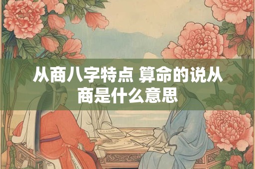 从商八字特点 算命的说从商是什么意思
