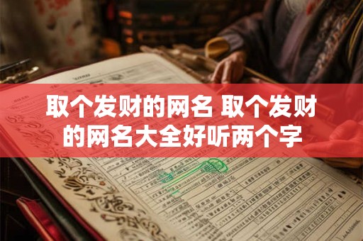 取个发财的网名 取个发财的网名大全好听两个字