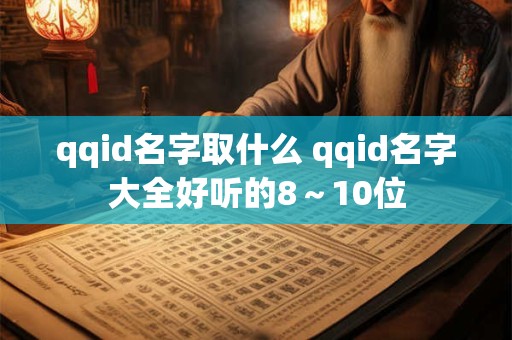qqid名字取什么 qqid名字大全好听的8～10位