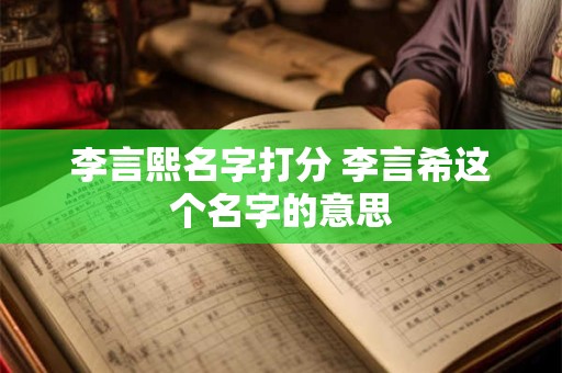 李言熙名字打分 李言希这个名字的意思