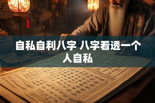 自私自利八字 八字看透一个人自私