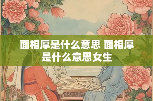 面相厚是什么意思 面相厚是什么意思女生