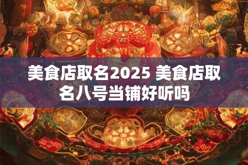 美食店取名2025 美食店取名八号当铺好听吗