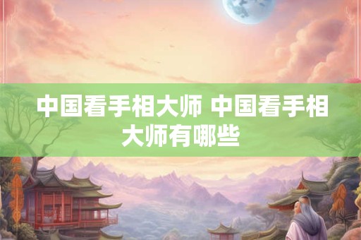 中国看手相大师 中国看手相大师有哪些