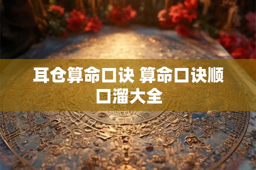 耳仓算命口诀 算命口诀顺口溜大全
