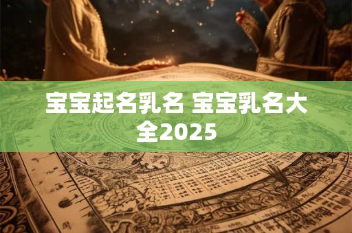 宝宝起名乳名 宝宝乳名大全2025