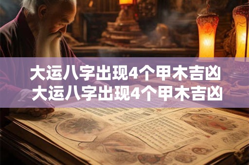 大运八字出现4个甲木吉凶 大运八字出现4个甲木吉凶怎么看