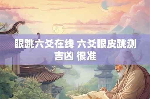眼跳六爻在线 六爻眼皮跳测吉凶 很准