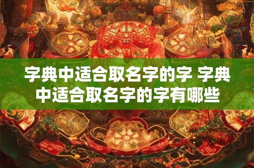 字典中适合取名字的字 字典中适合取名字的字有哪些