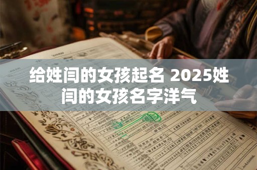 给姓闫的女孩起名 2025姓闫的女孩名字洋气