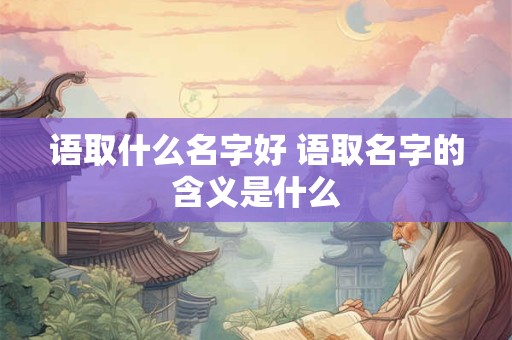 语取什么名字好 语取名字的含义是什么