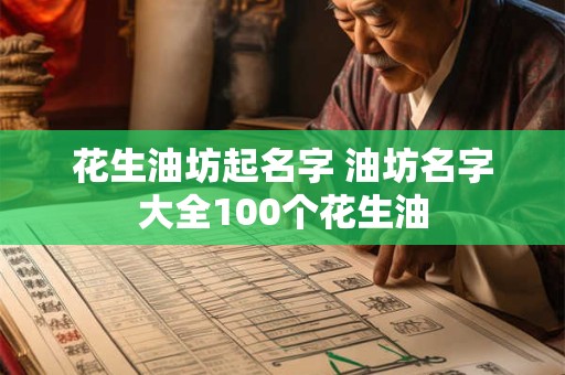 花生油坊起名字 油坊名字大全100个花生油