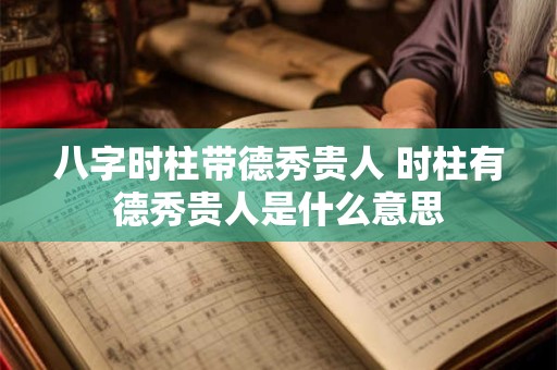 八字时柱带德秀贵人 时柱有德秀贵人是什么意思 八字时柱带德秀贵人 时柱有德秀贵人是什么意思