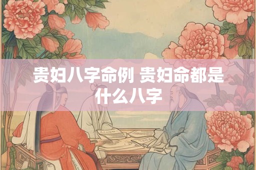 贵妇八字命例 贵妇命都是什么八字