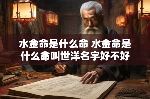 水金命是什么命 水金命是什么命叫世洋名字好不好