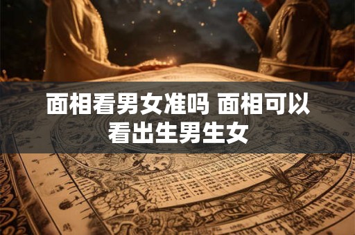 面相看男女准吗 面相可以看出生男生女