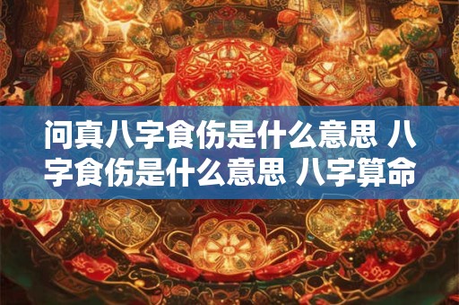 问真八字食伤是什么意思 八字食伤是什么意思 八字算命网