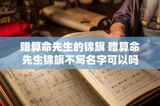 赠算命先生的锦旗 赠算命先生锦旗不写名字可以吗