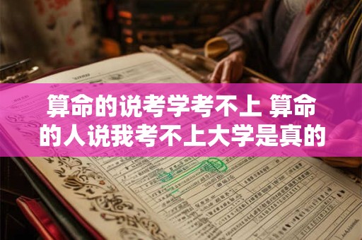 算命的说考学考不上 算命的人说我考不上大学是真的么
