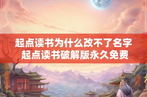起点读书为什么改不了名字 起点读书破解版永久免费