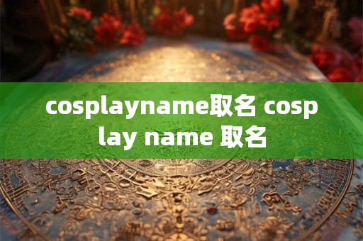 cosplayname取名 cosplay name 取名