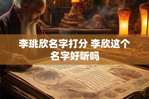 李珧欣名字打分 李欣这个名字好听吗