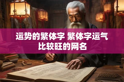 运势的繁体字 繁体字运气比较旺的网名