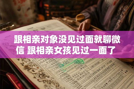 跟相亲对象没见过面就聊微信 跟相亲女孩见过一面了 接下来怎么追