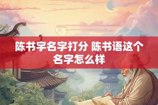 陈书宇名字打分 陈书语这个名字怎么样