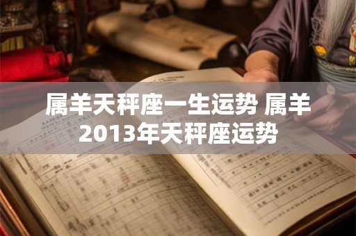 属羊天秤座一生运势 属羊2013年天秤座运势