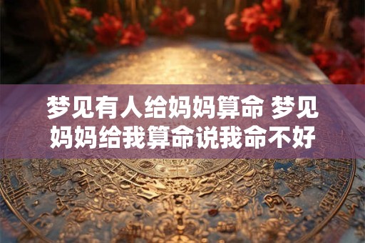 梦见有人给妈妈算命 梦见妈妈给我算命说我命不好