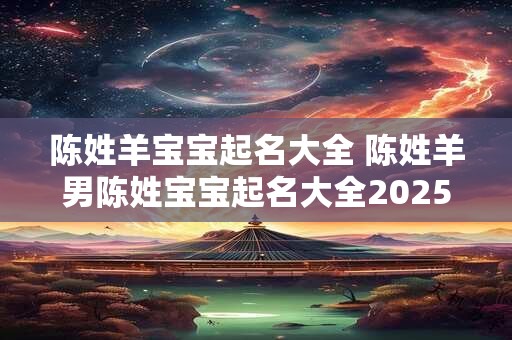 陈姓羊宝宝起名大全 陈姓羊男陈姓宝宝起名大全2025