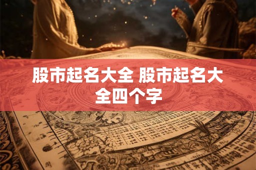 股市起名大全 股市起名大全四个字