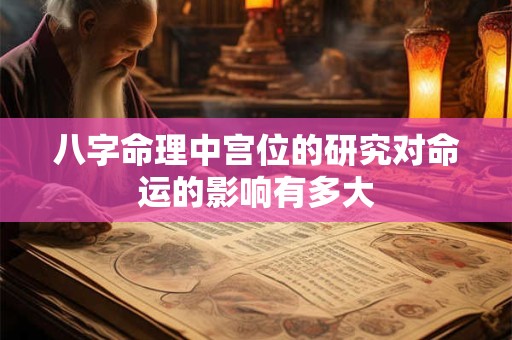 八字命理中宫位的研究对命运的影响有多大