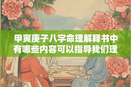 甲寅庚子八字命理解释书中有哪些内容可以指导我们理解命运
