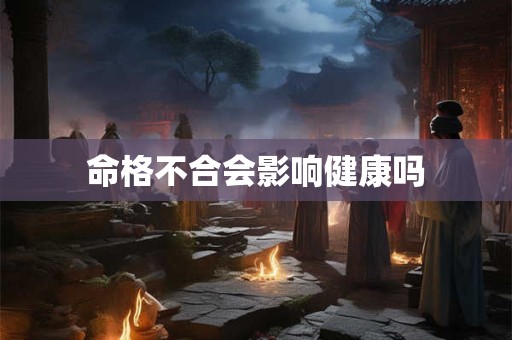 命格不合会影响健康吗