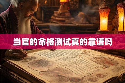 详细阅读:当官的命格测试真的靠谱吗 当官的命格测试真的靠谱吗