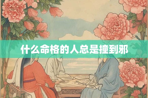 什么命格的人总是撞到邪