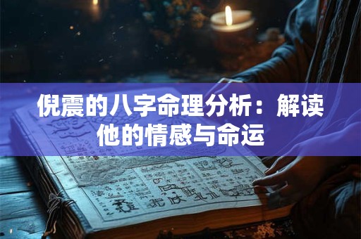 倪震的八字命理分析：解读他的情感与命运