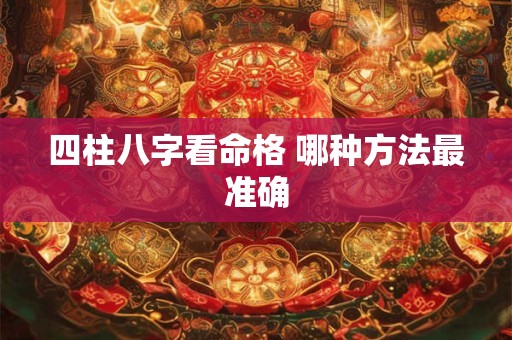 四柱八字看命格 哪种方法最准确