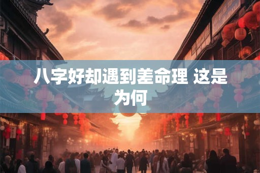 八字好却遇到差命理 这是为何