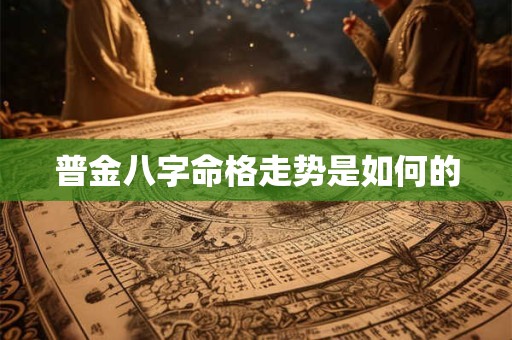 普金八字命格走势是如何的